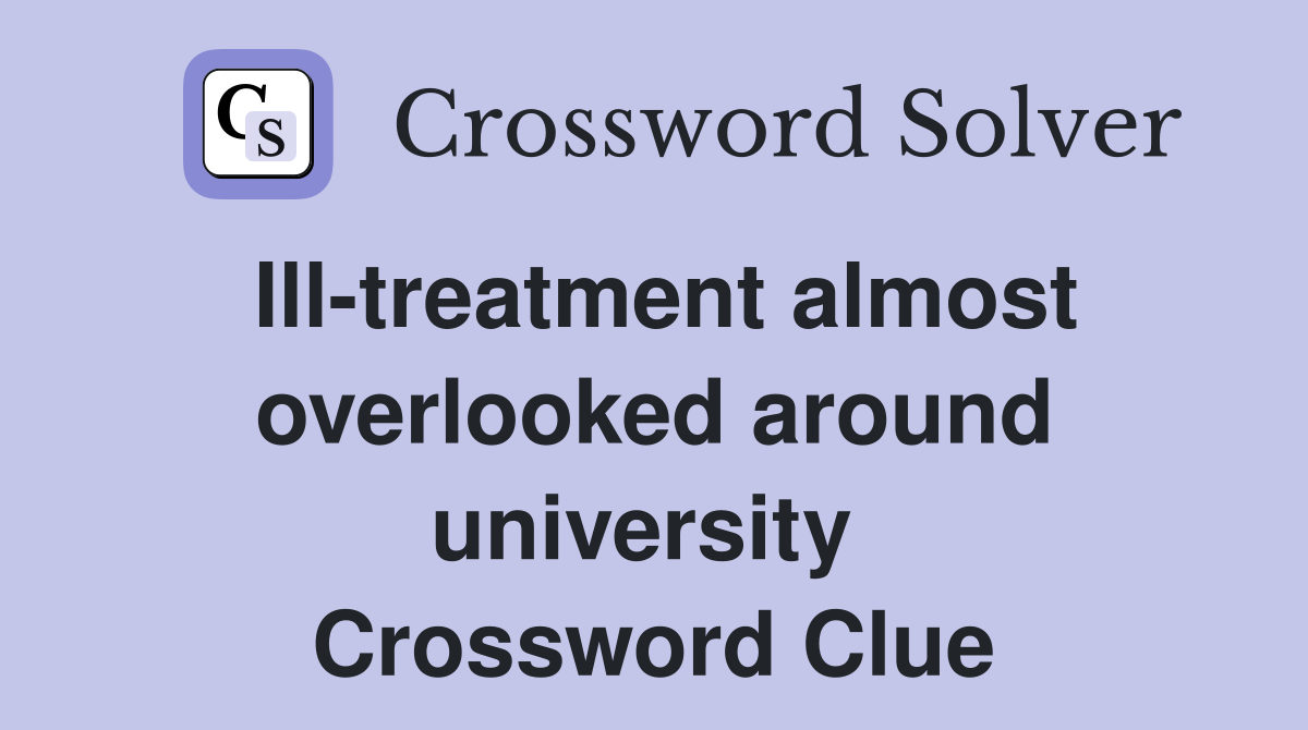 Ill-treatment almost overlooked around university  Crossword Clue