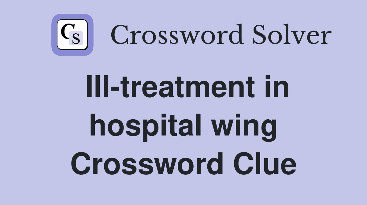 Ill-treatment in hospital wing Crossword Clue