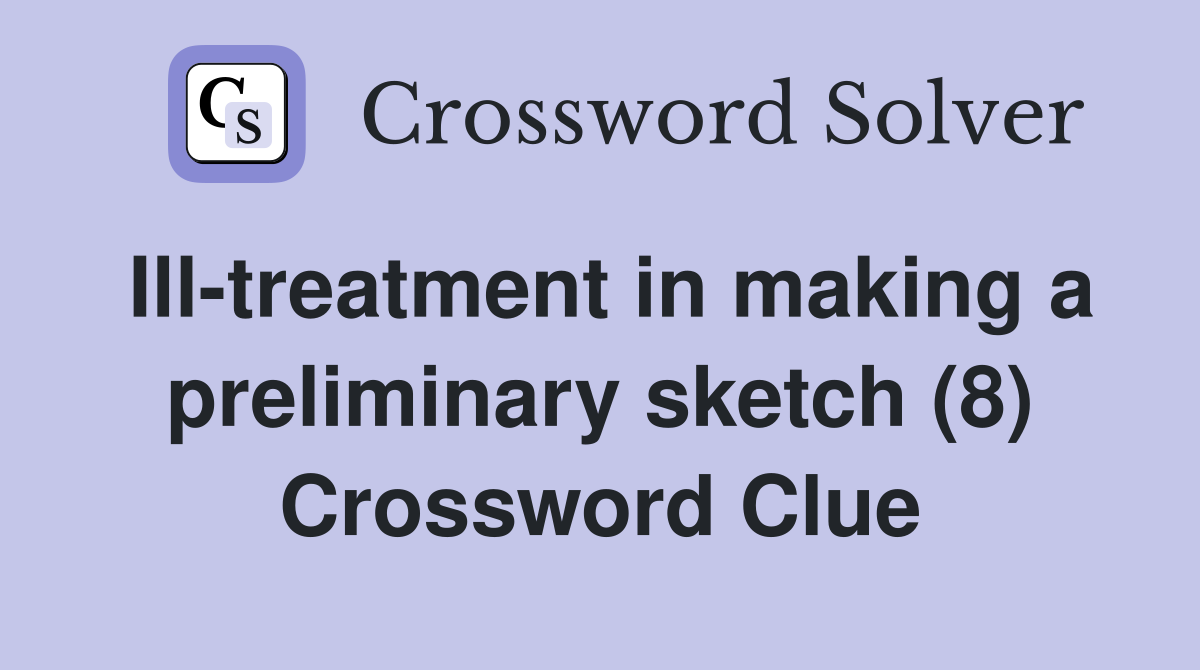 Ill-treatment in making a preliminary sketch (8) Crossword Clue