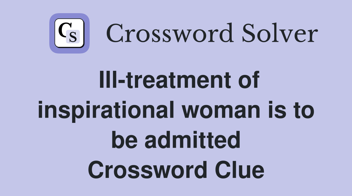 Ill-treatment of inspirational woman is to be admitted Crossword Clue