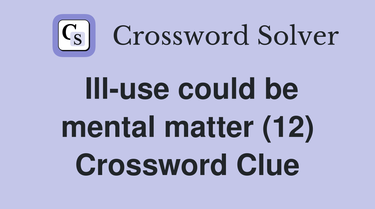 Ill-use could be mental matter (12) Crossword Clue