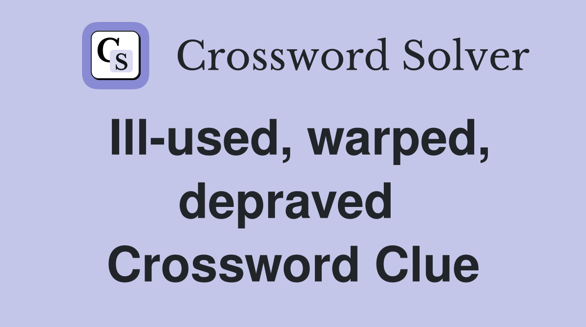 Ill-used, warped, depraved  Crossword Clue