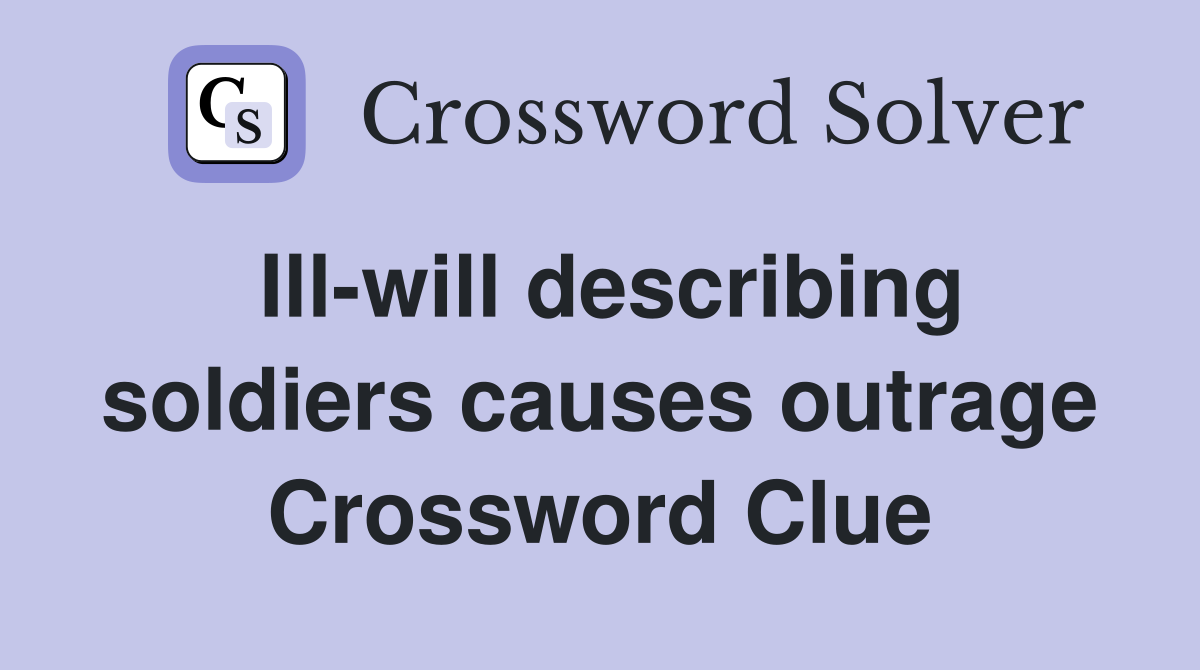 Ill-will describing soldiers causes outrage Crossword Clue