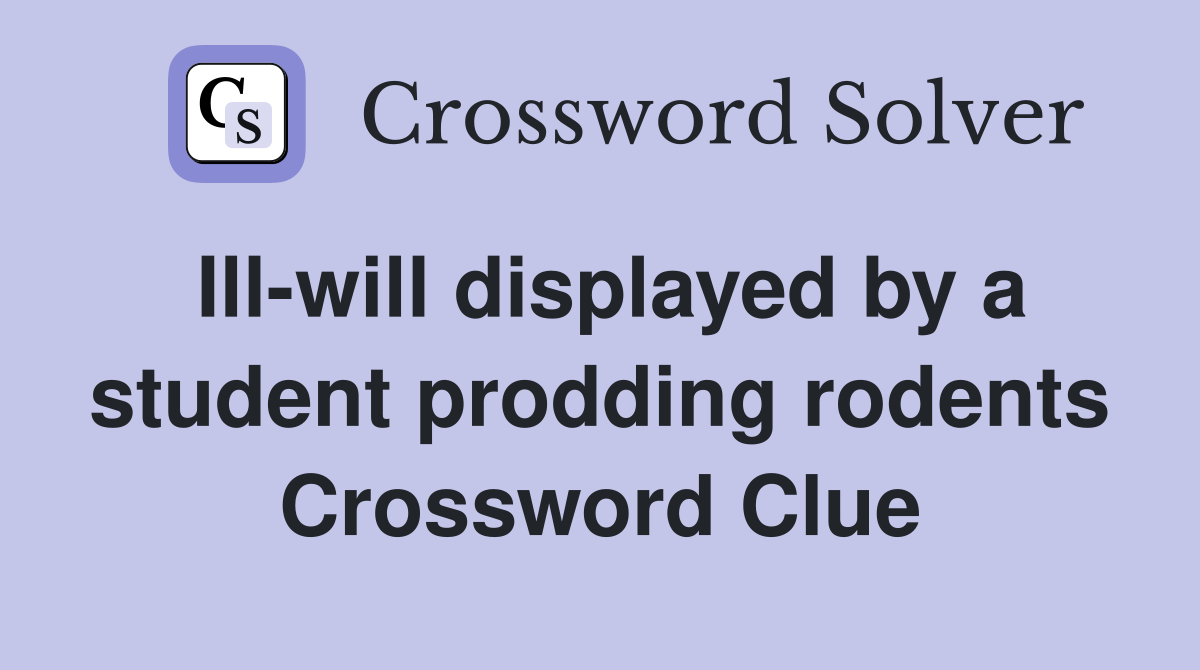 Ill-will displayed by a student prodding rodents Crossword Clue