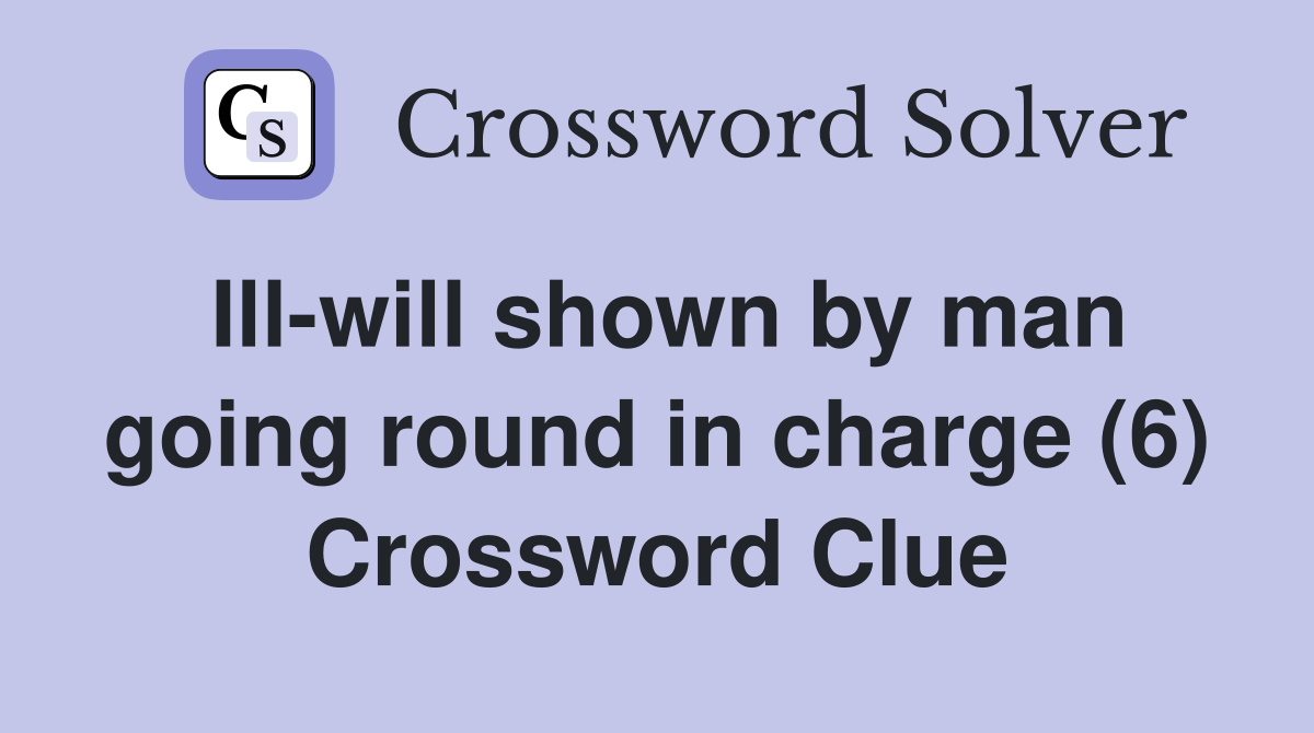 Ill-will shown by man going round in charge (6) Crossword Clue