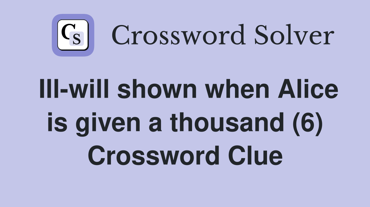 Ill-will shown when Alice is given a thousand (6) Crossword Clue