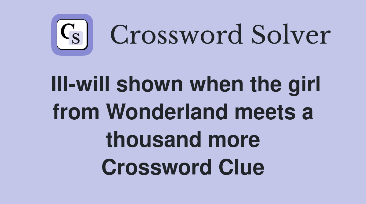 Ill-will shown when the girl from Wonderland meets a thousand more Crossword Clue