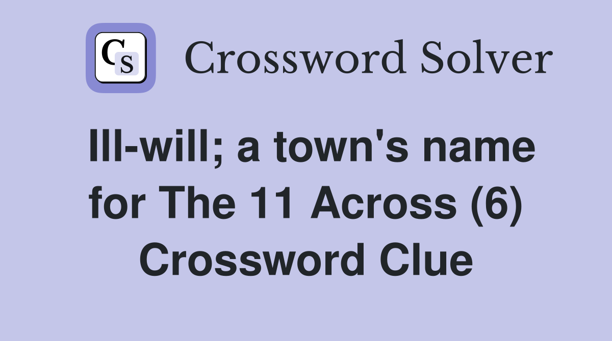 Ill-will; a town's name for The 11 Across (6) Crossword Clue