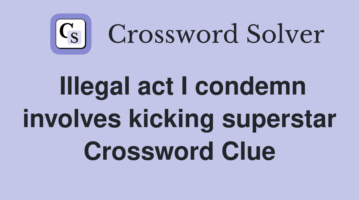 Illegal act I condemn involves kicking superstar Crossword Clue
