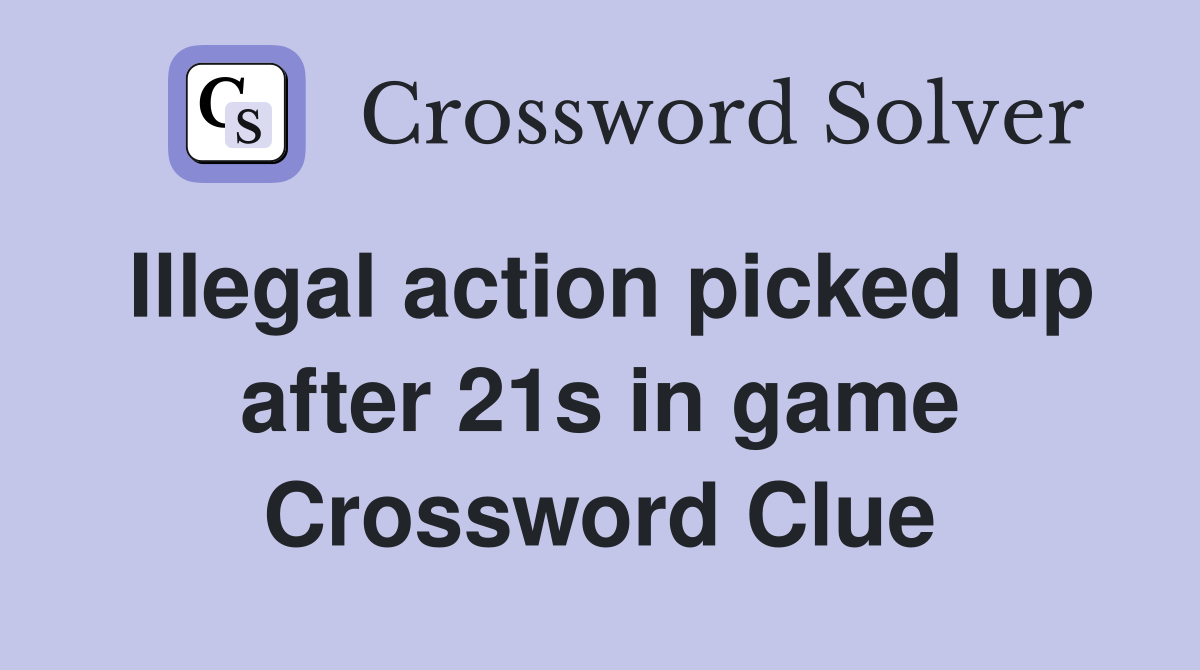 Illegal action picked up after 21s in game Crossword Clue