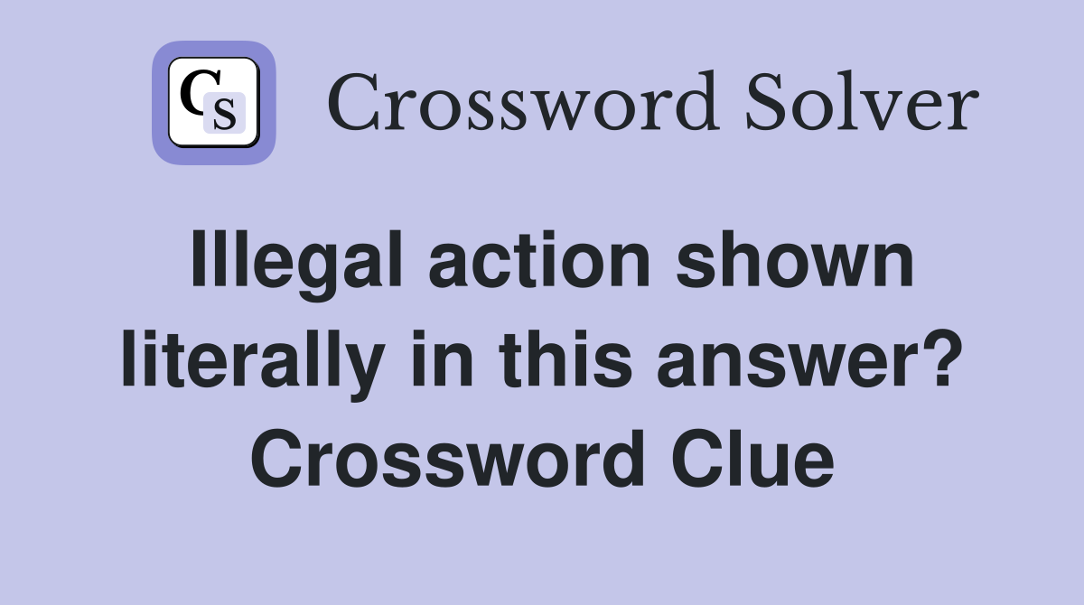 Illegal action shown literally in this answer? Crossword Clue