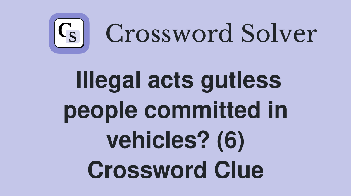 Illegal acts gutless people committed in vehicles? (6) Crossword Clue
