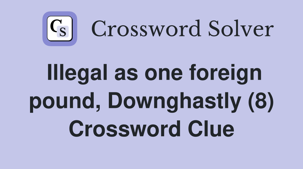 Illegal as one foreign pound, Downghastly (8) Crossword Clue