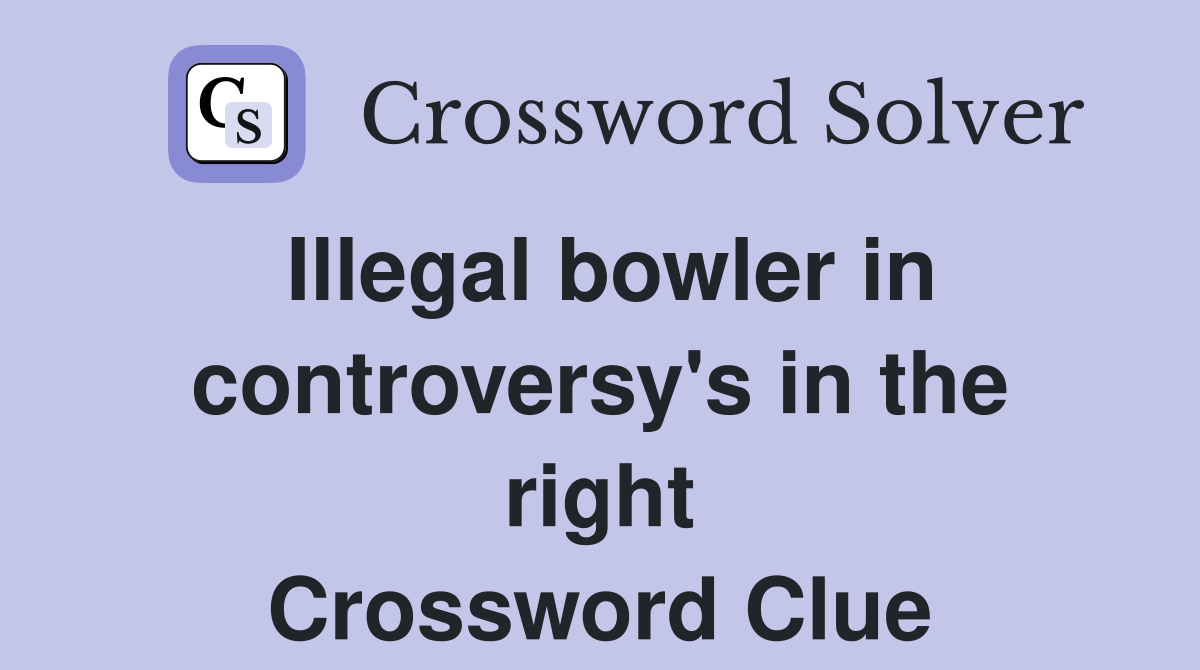 Illegal bowler in controversy's in the right Crossword Clue