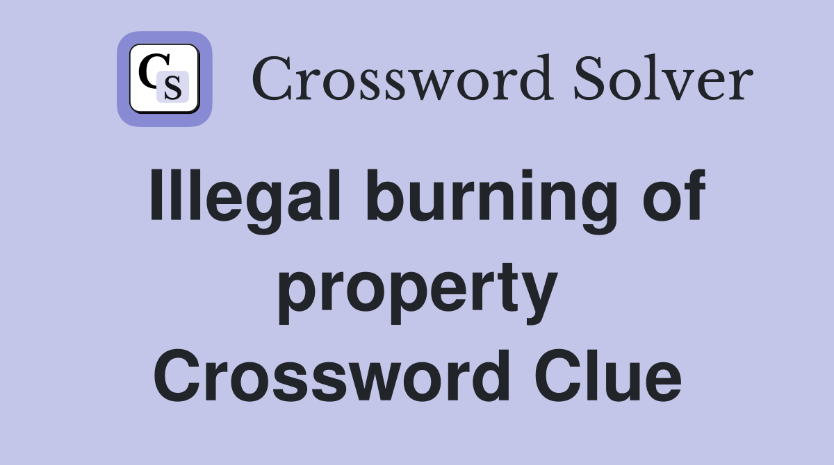 Illegal burning of property Crossword Clue