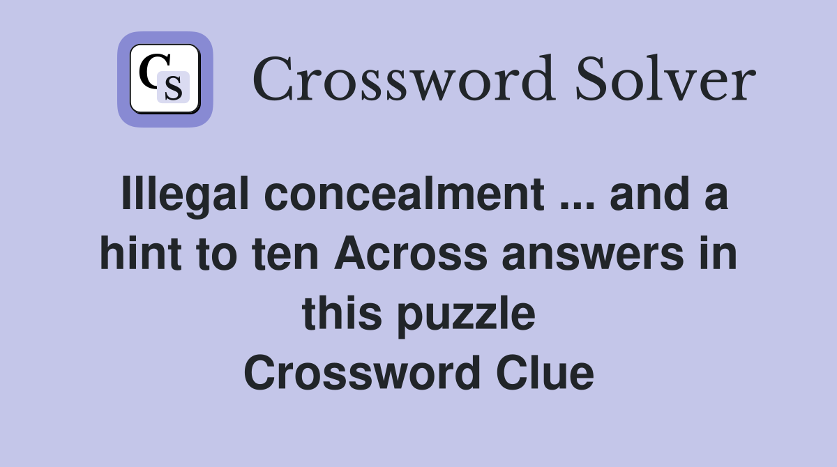 Illegal concealment ... and a hint to ten Across answers in this puzzle Crossword Clue