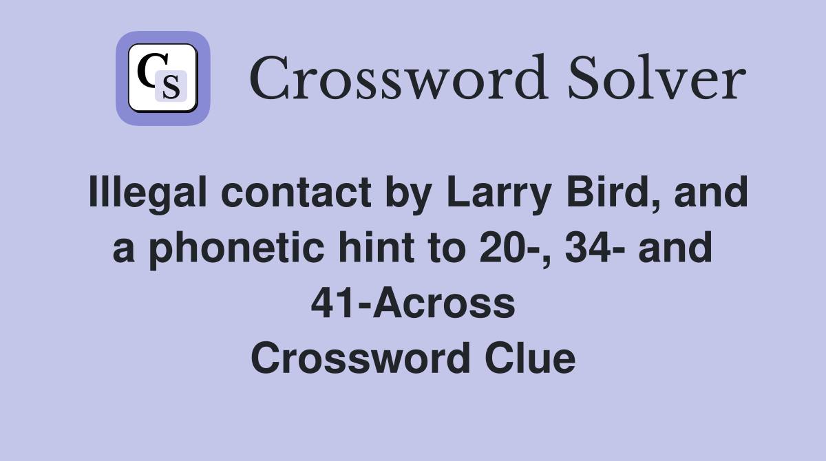 Illegal contact by Larry Bird, and a phonetic hint to 20-, 34- and 41-Across Crossword Clue