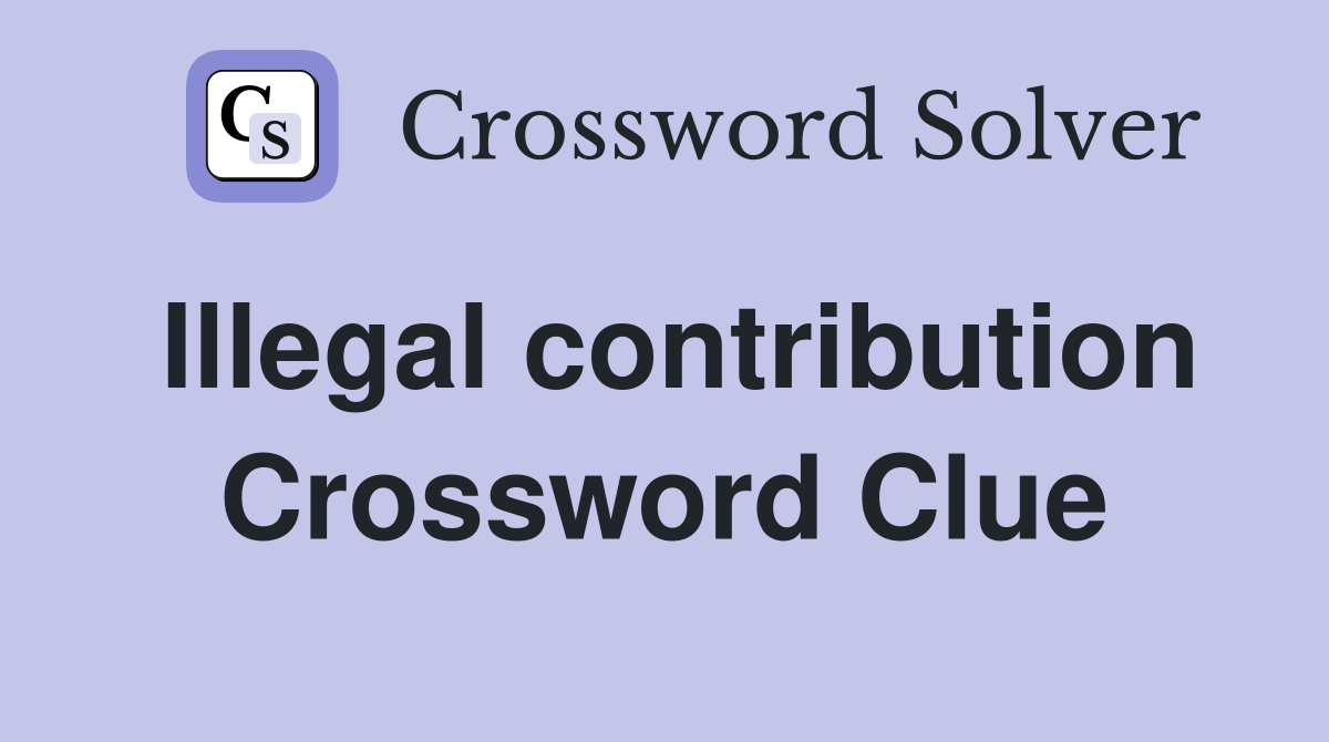 Illegal contribution Crossword Clue