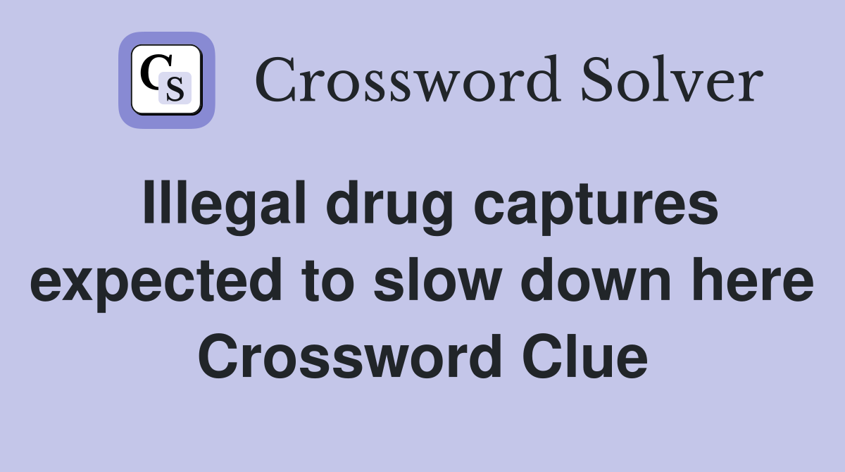 Illegal drug captures expected to slow down here Crossword Clue