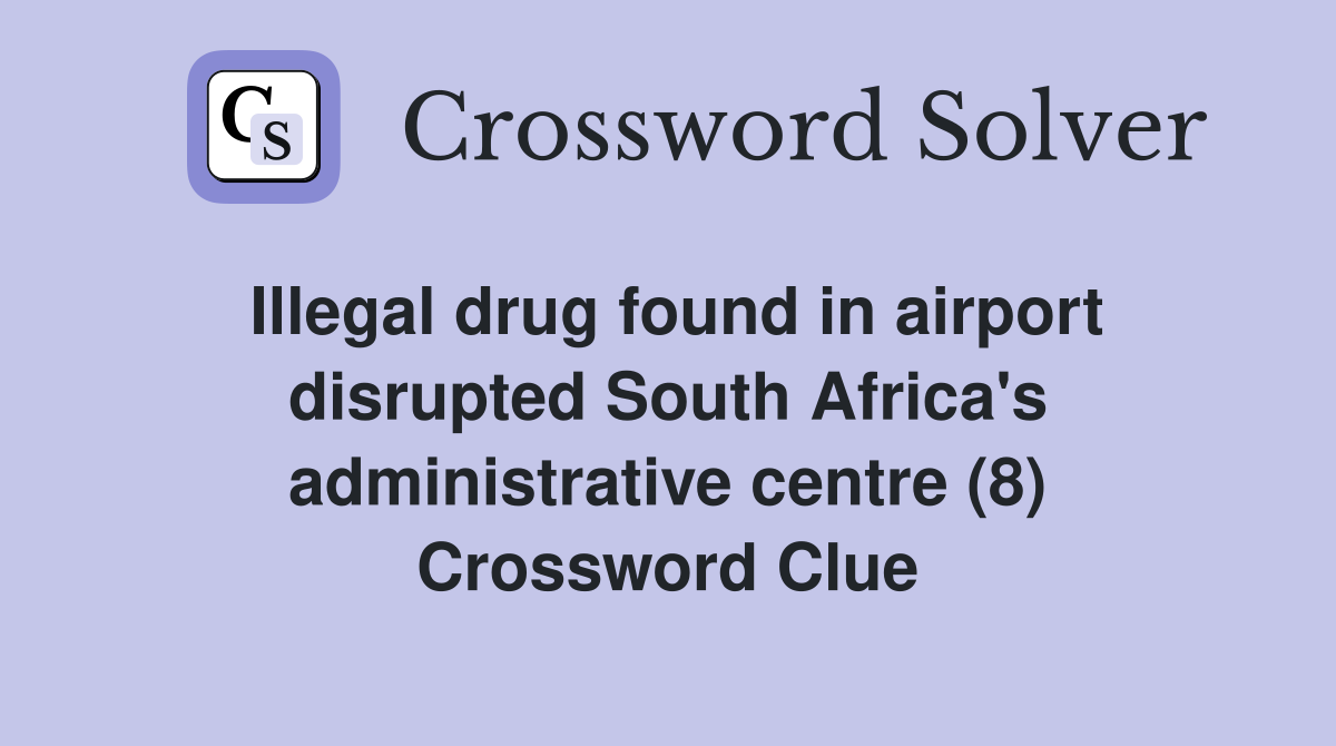 Illegal drug found in airport disrupted South Africa's administrative centre (8) Crossword Clue