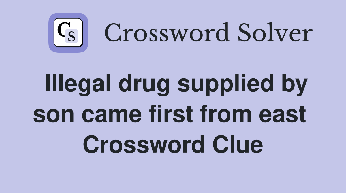 Illegal drug supplied by son came first from east  Crossword Clue