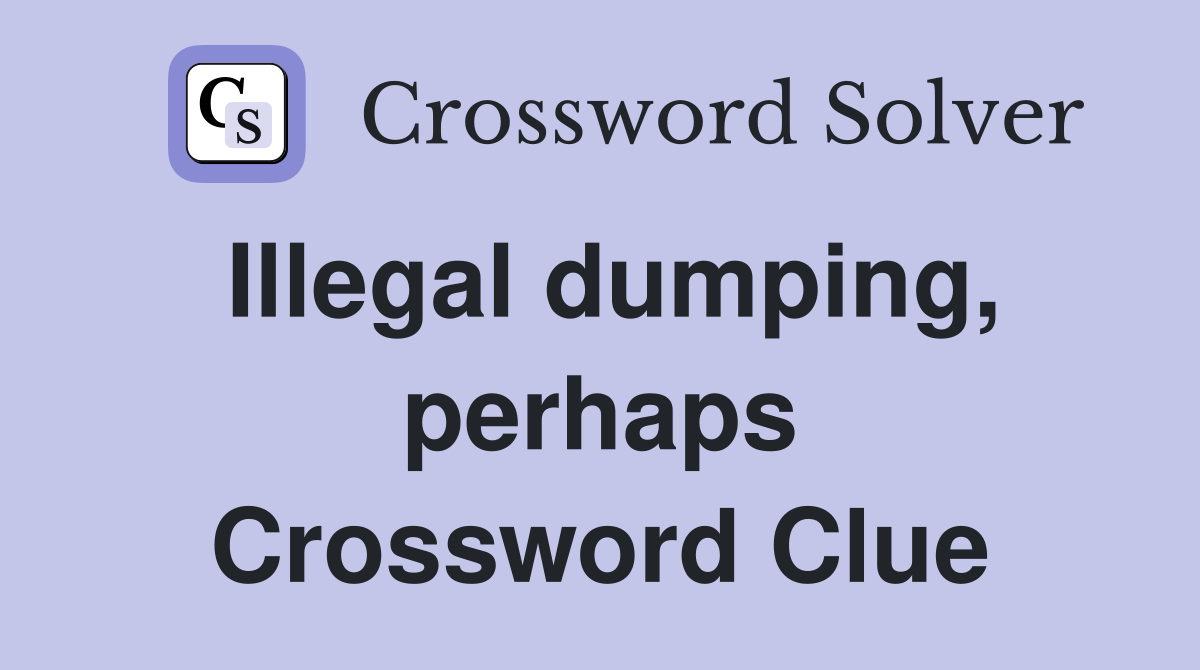 Illegal dumping, perhaps Crossword Clue
