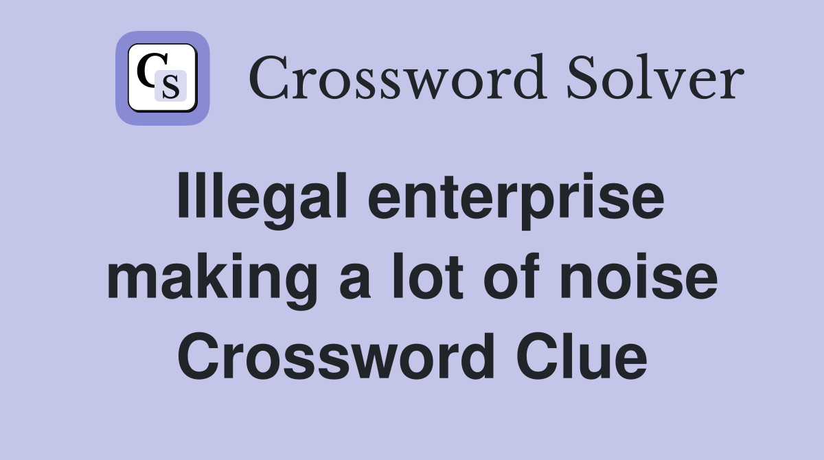 Illegal enterprise making a lot of noise Crossword Clue