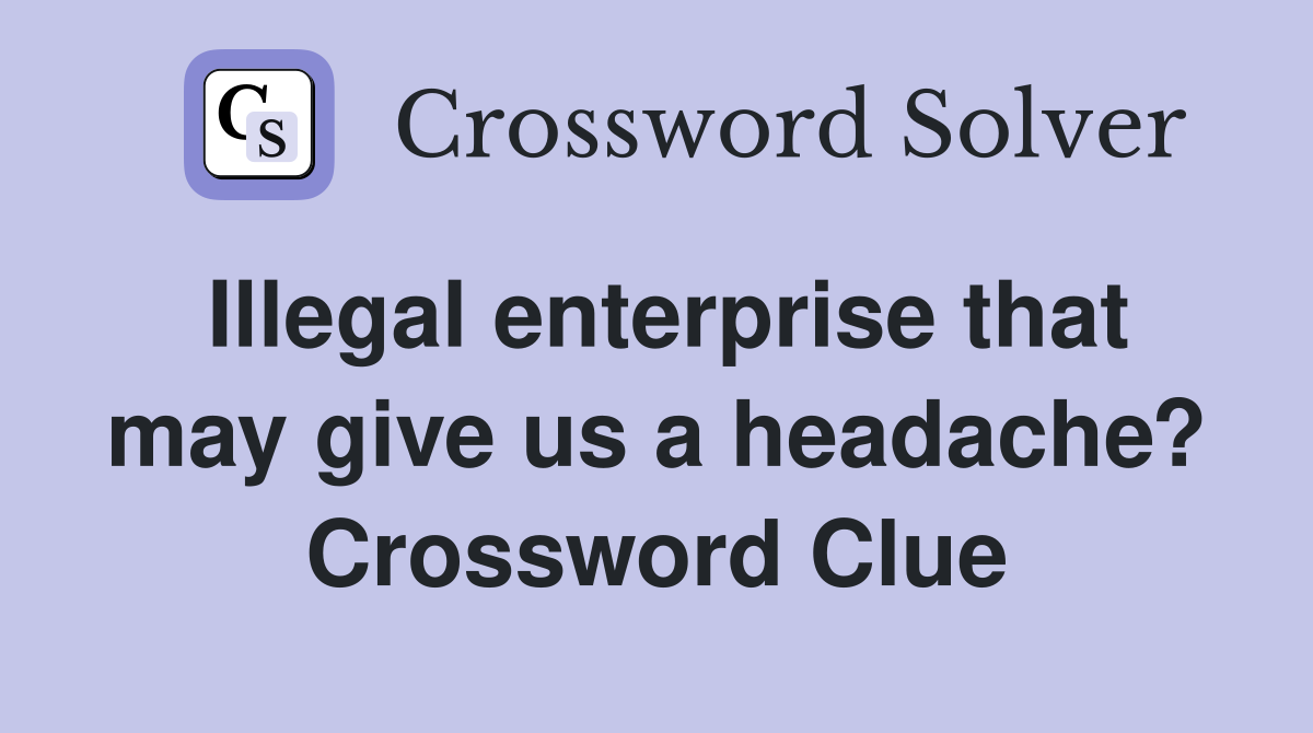 Illegal enterprise that may give us a headache? Crossword Clue
