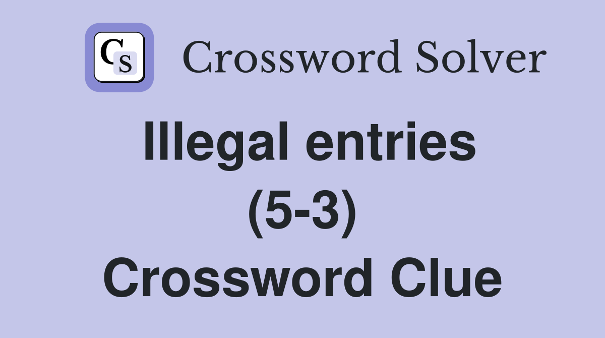 Illegal entries (5-3) Crossword Clue