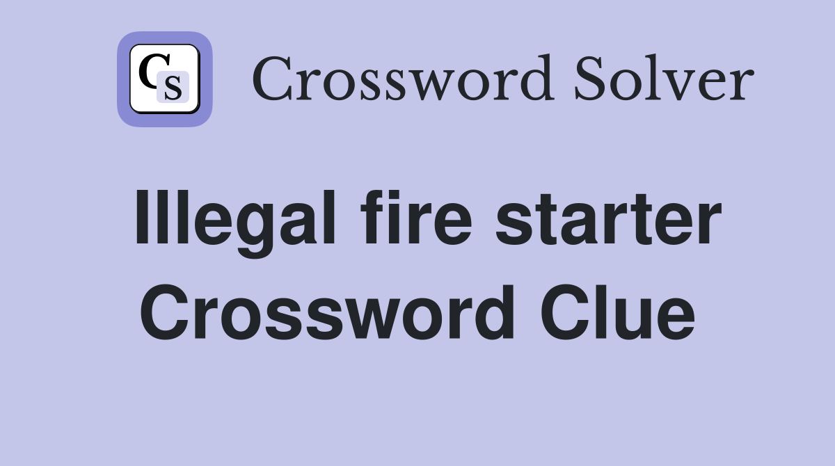 Illegal fire starter Crossword Clue