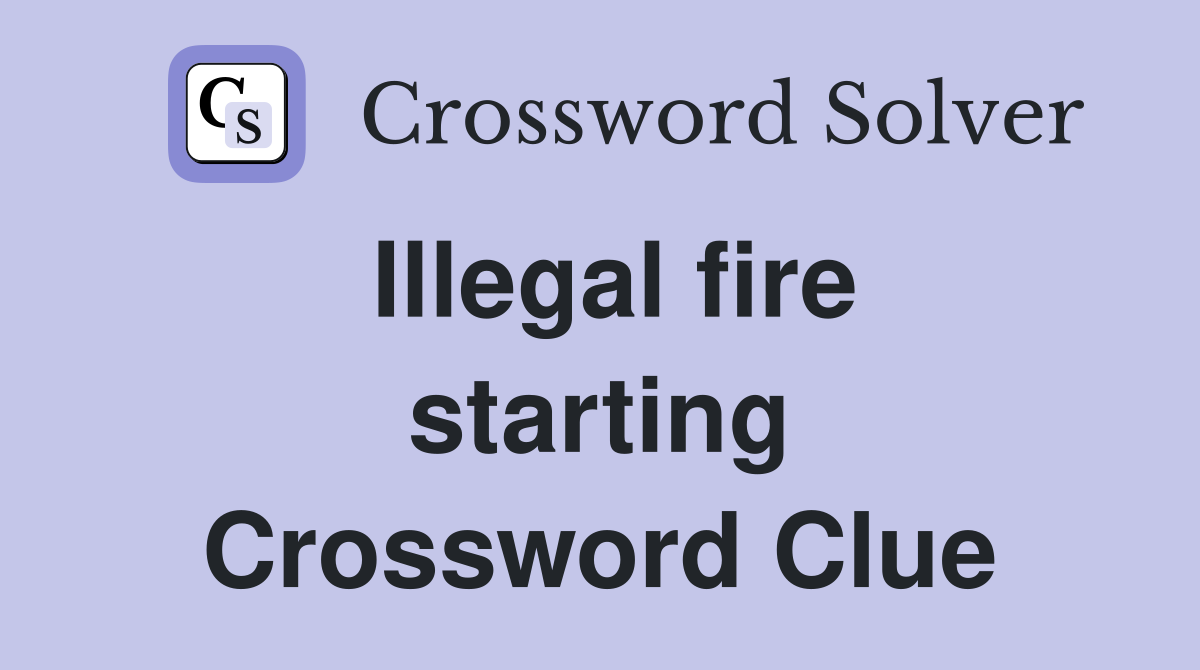 Illegal fire starting Crossword Clue