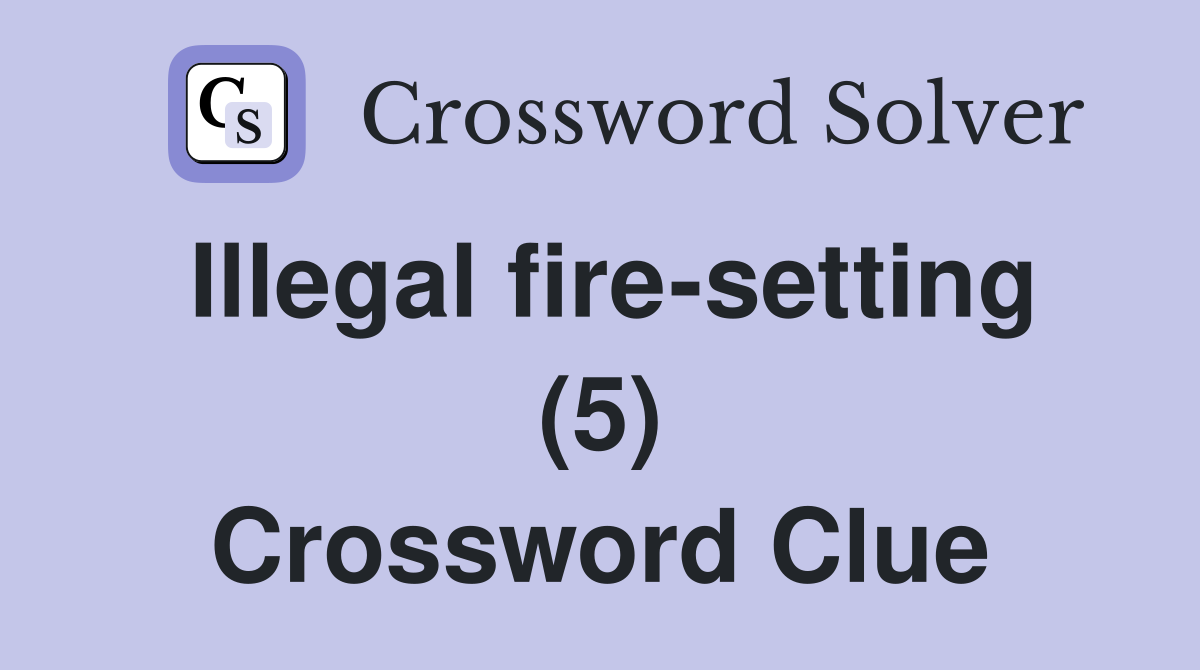 Illegal fire-setting (5) Crossword Clue