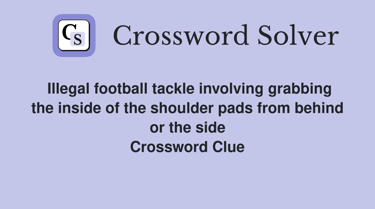 Illegal football tackle involving grabbing the inside of the shoulder pads from behind or the side Crossword Clue