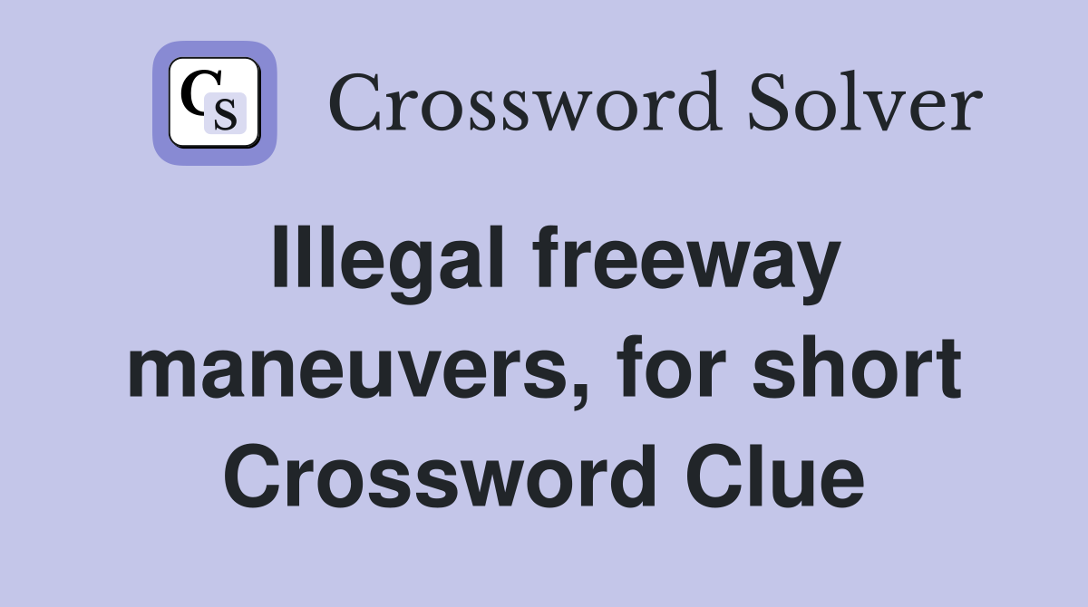 Illegal freeway maneuvers, for short Crossword Clue