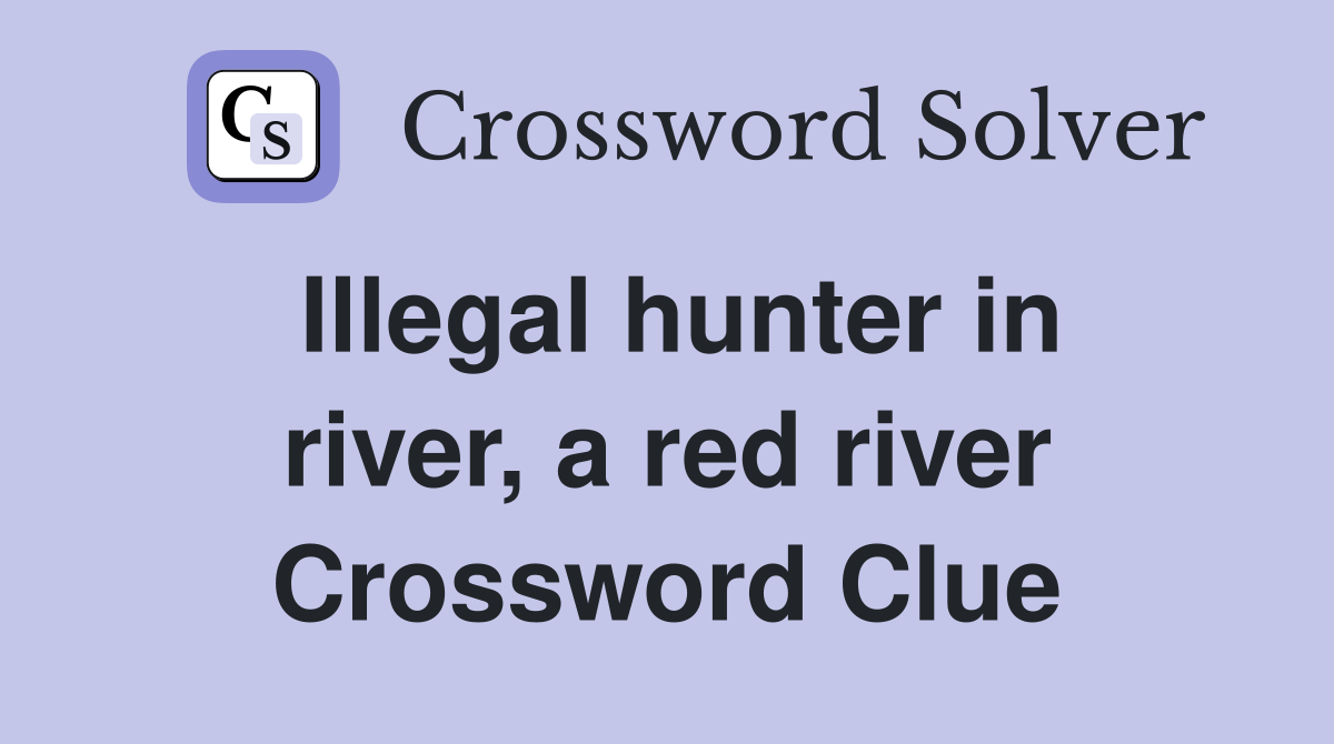 Illegal hunter in river, a red river Crossword Clue