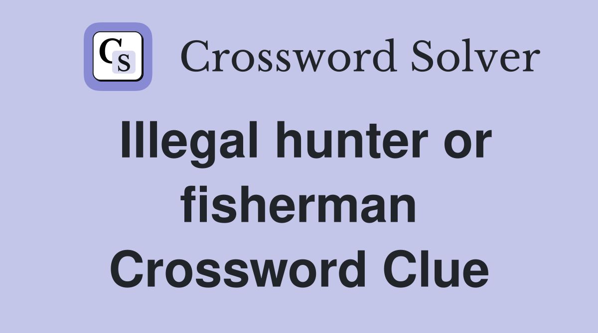 Illegal hunter or fisherman Crossword Clue