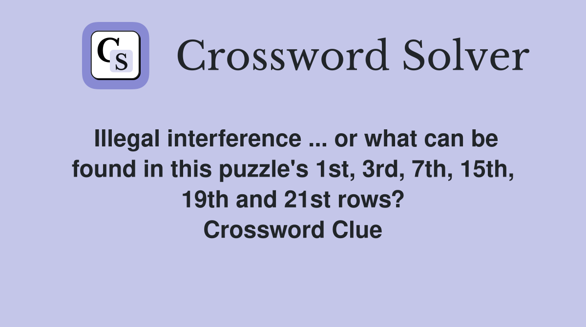 Illegal interference ... or what can be found in this puzzle's 1st, 3rd, 7th, 15th, 19th and 21st rows? Crossword Clue