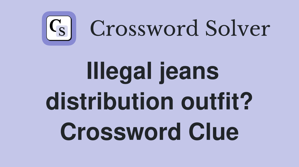 Illegal jeans distribution outfit? Crossword Clue