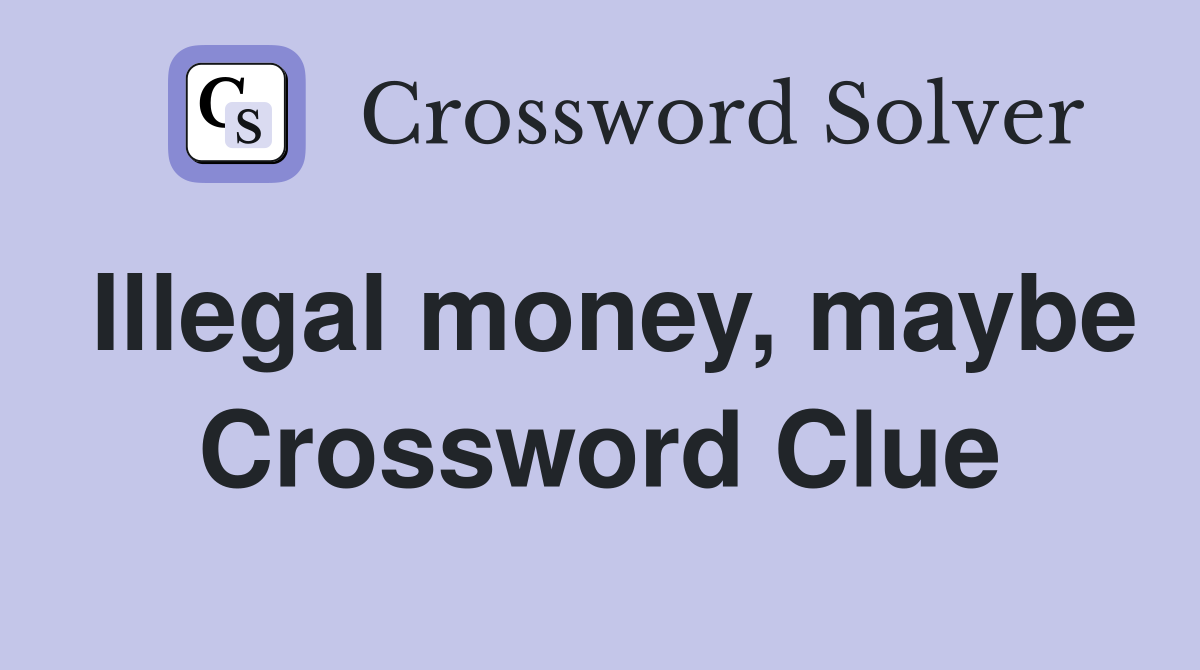 Illegal money, maybe Crossword Clue