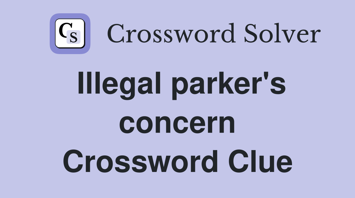 Illegal parker's concern Crossword Clue