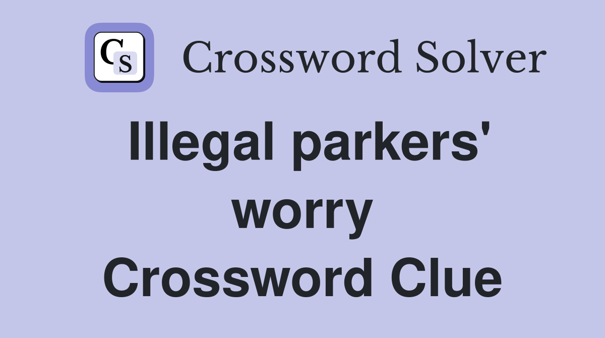 Illegal parkers' worry Crossword Clue