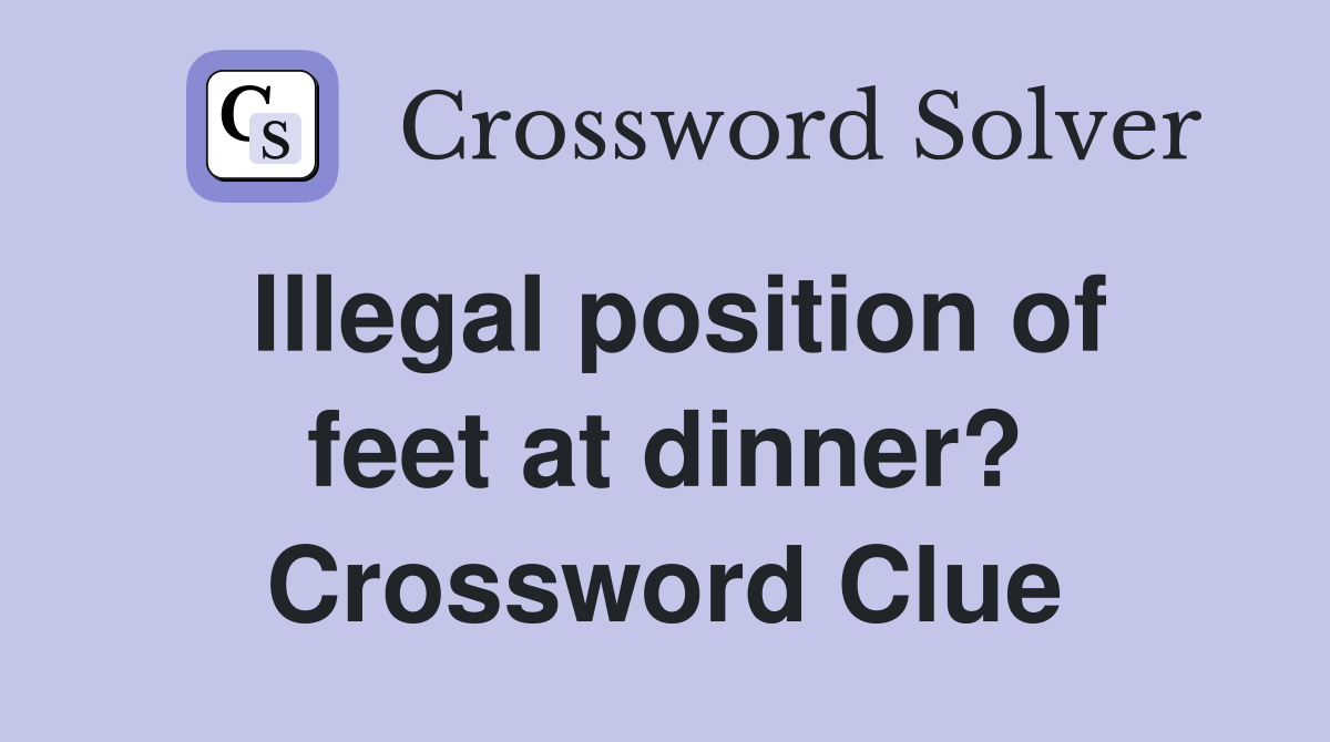 Illegal position of feet at dinner? Crossword Clue