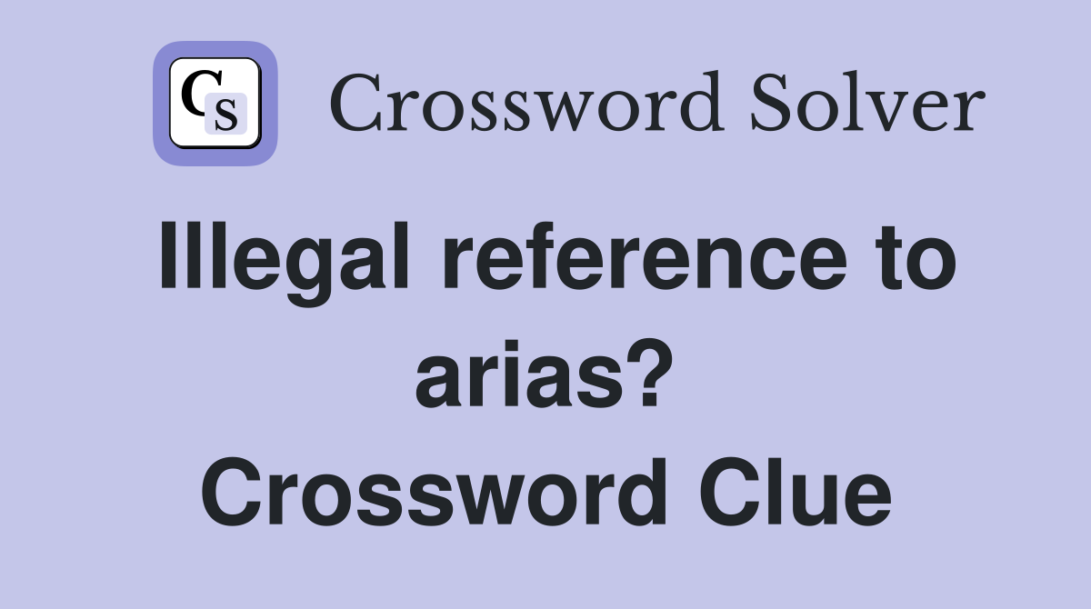 Illegal reference to arias? Crossword Clue