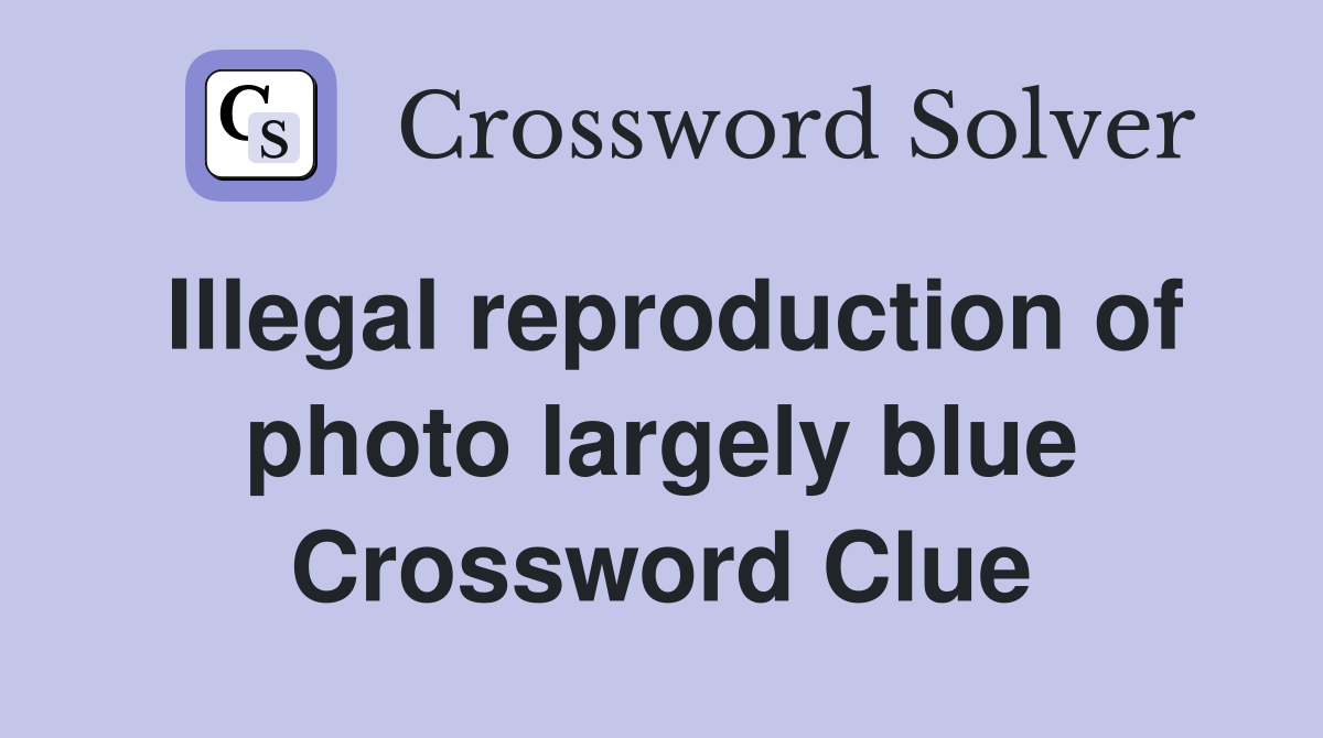 Illegal reproduction of photo largely blue Crossword Clue