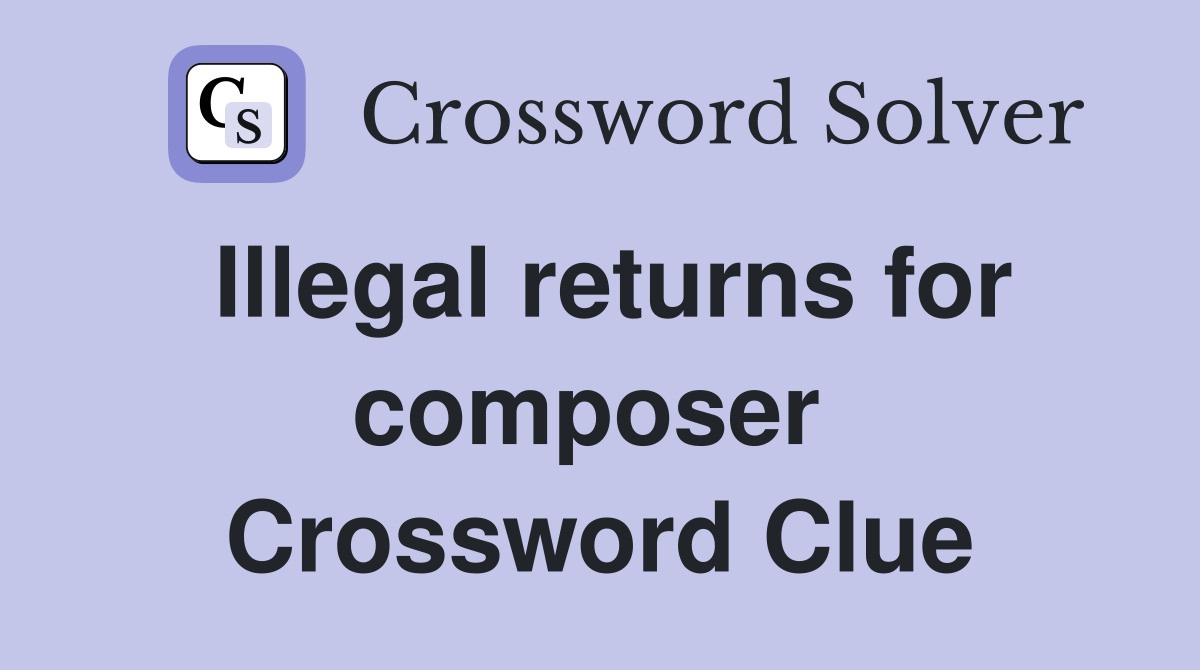 Illegal returns for composer  Crossword Clue