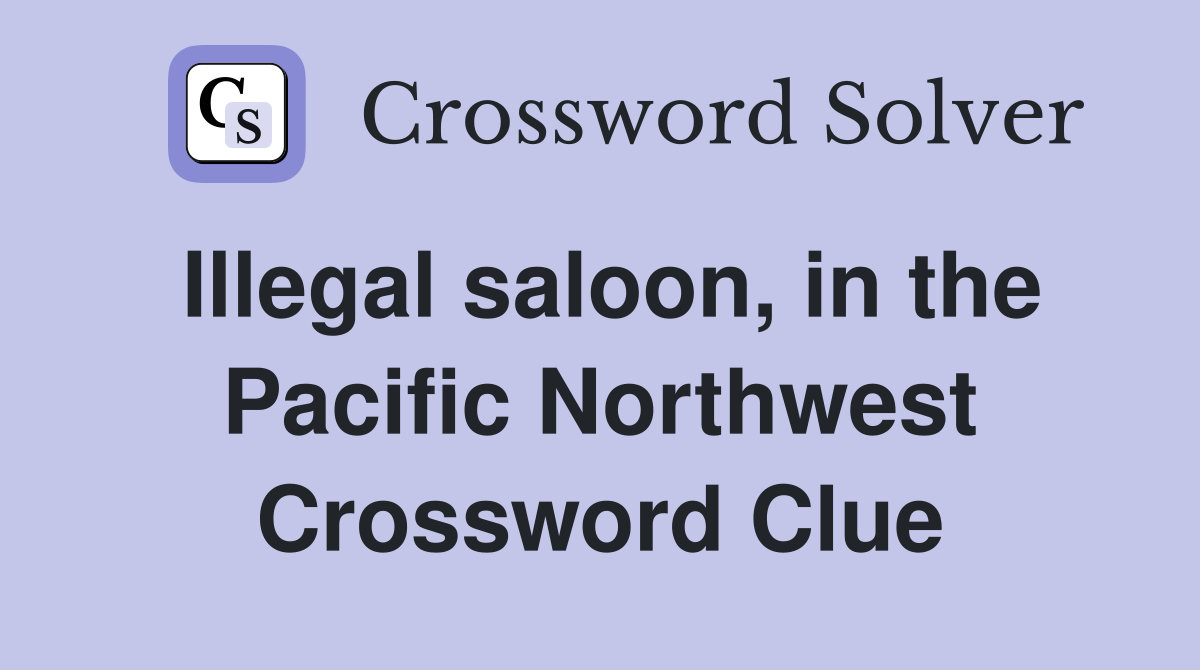 Illegal saloon, in the Pacific Northwest Crossword Clue