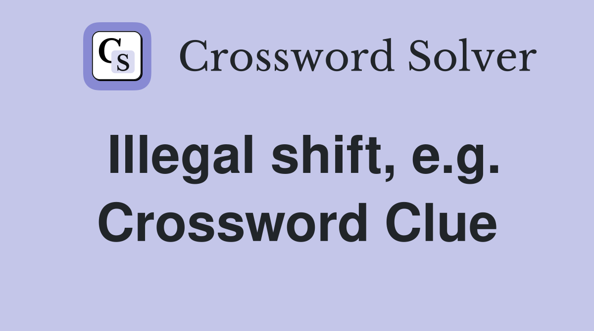 Illegal shift, e.g. Crossword Clue