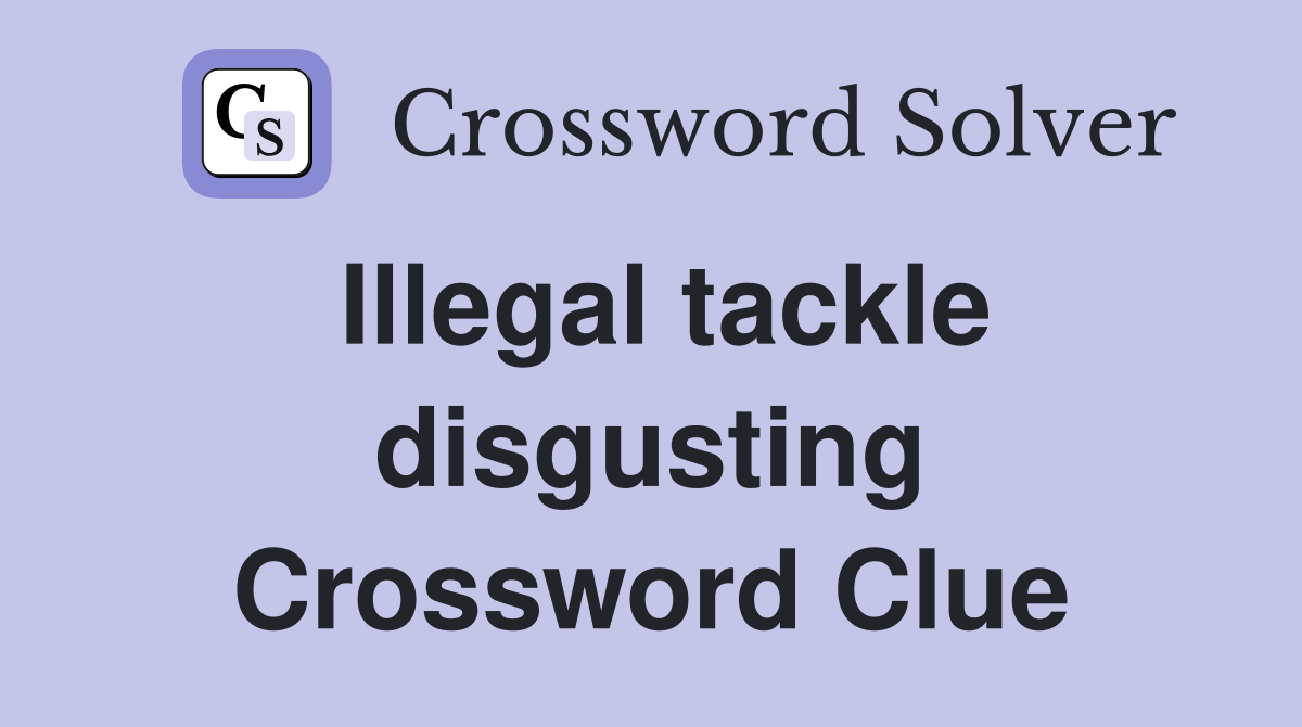 Illegal tackle disgusting Crossword Clue