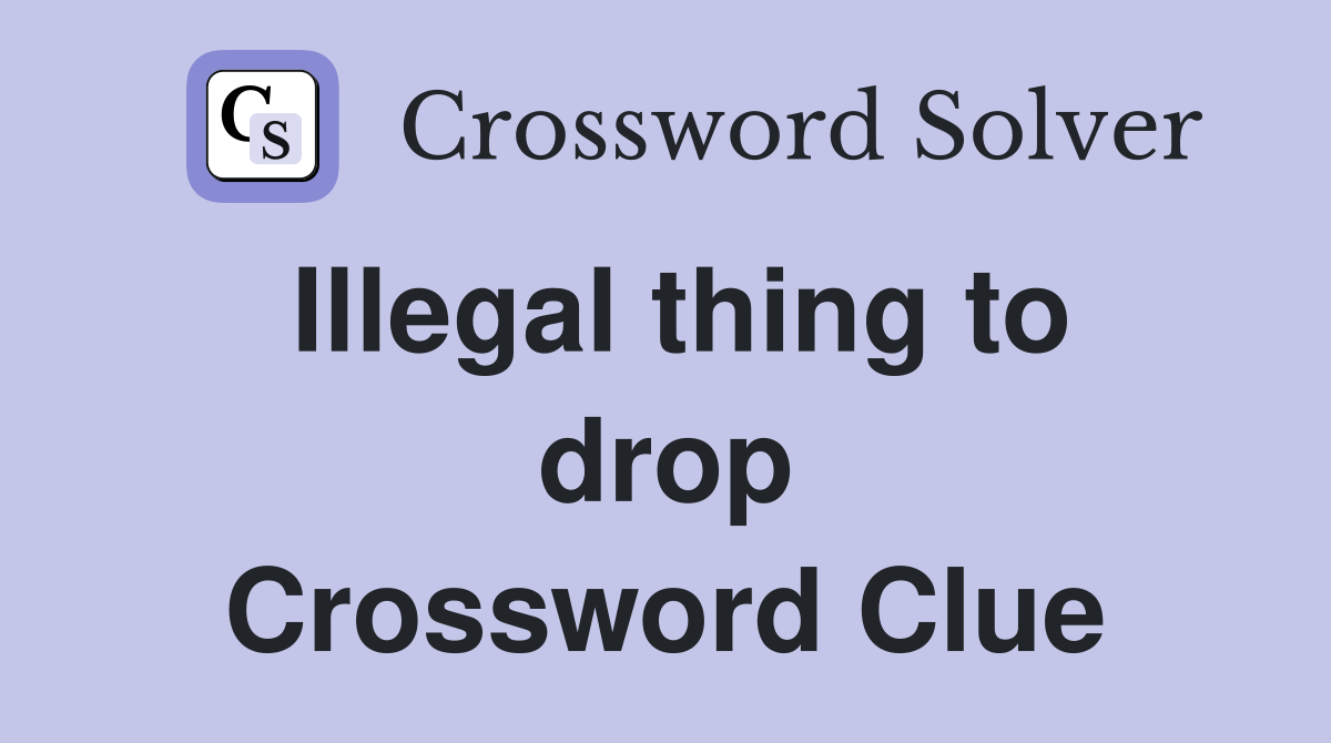Illegal thing to drop Crossword Clue