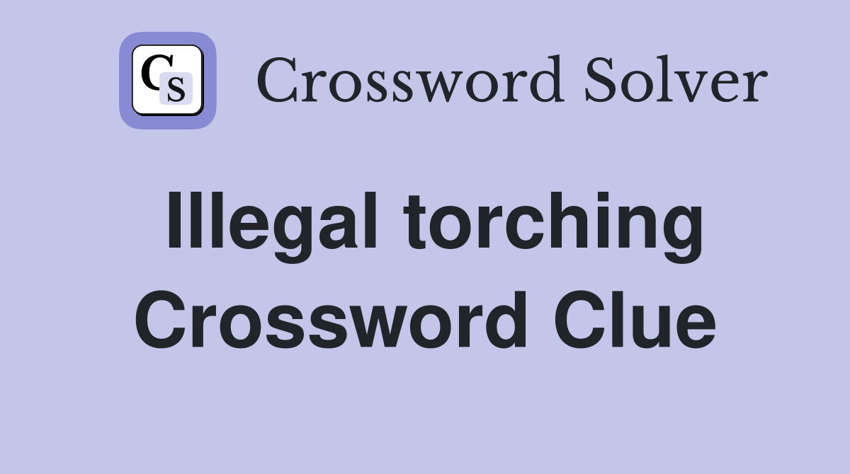 Illegal torching Crossword Clue